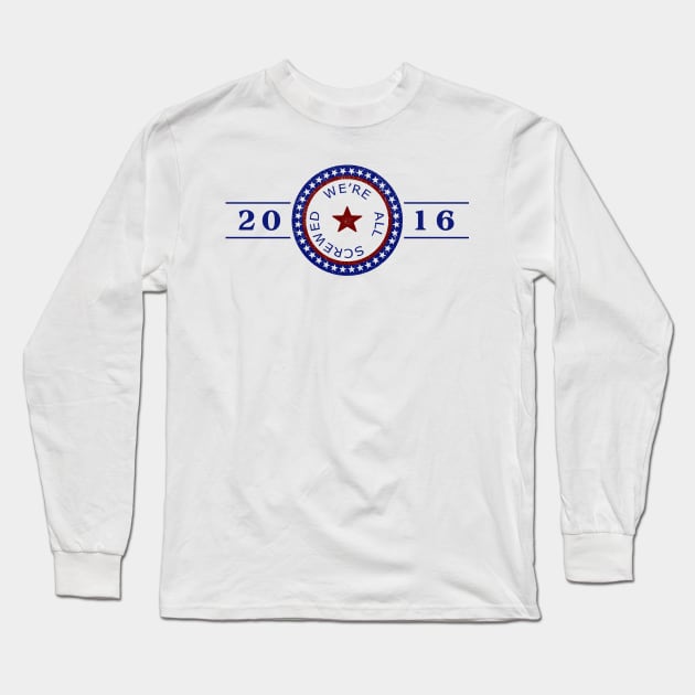 2016 We're All Screwed Long Sleeve T-Shirt by lunabelleapparel